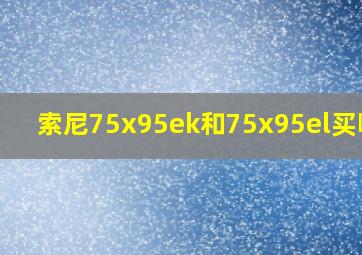 索尼75x95ek和75x95el买哪个