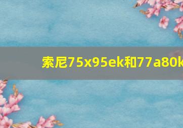 索尼75x95ek和77a80k