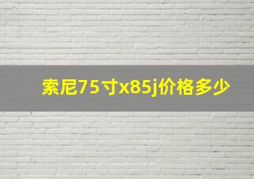 索尼75寸x85j价格多少