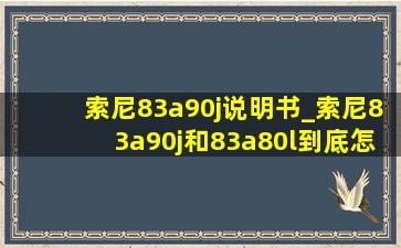 索尼83a90j说明书_索尼83a90j和83a80l到底怎么样选