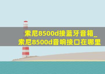 索尼8500d接蓝牙音箱_索尼8500d音响接口在哪里