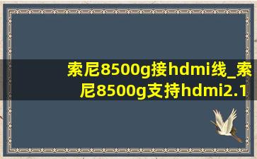 索尼8500g接hdmi线_索尼8500g支持hdmi2.1吗
