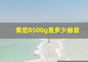 索尼8500g是多少赫兹