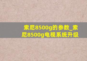 索尼8500g的参数_索尼8500g电视系统升级