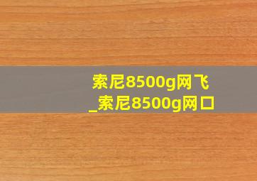 索尼8500g网飞_索尼8500g网口