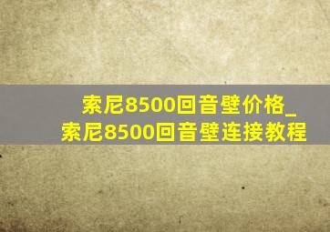 索尼8500回音壁价格_索尼8500回音壁连接教程