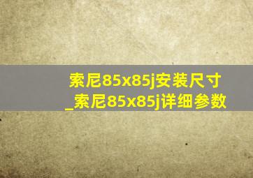 索尼85x85j安装尺寸_索尼85x85j详细参数