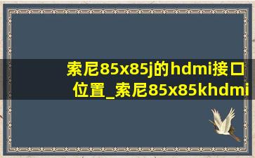 索尼85x85j的hdmi接口位置_索尼85x85khdmi2.1接口在哪里