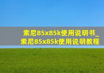 索尼85x85k使用说明书_索尼85x85k使用说明教程