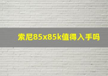 索尼85x85k值得入手吗