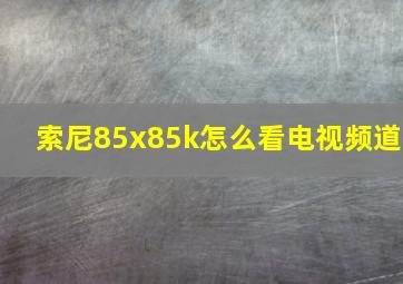 索尼85x85k怎么看电视频道