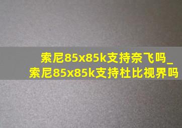 索尼85x85k支持奈飞吗_索尼85x85k支持杜比视界吗