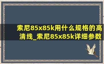 索尼85x85k用什么规格的高清线_索尼85x85k详细参数