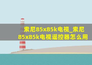 索尼85x85k电视_索尼85x85k电视遥控器怎么用