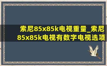 索尼85x85k电视重量_索尼85x85k电视有数字电视选项吗