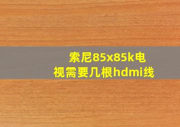 索尼85x85k电视需要几根hdmi线