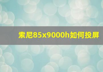 索尼85x9000h如何投屏