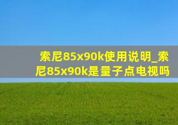 索尼85x90k使用说明_索尼85x90k是量子点电视吗