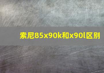 索尼85x90k和x90l区别