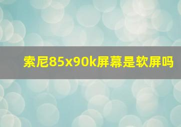 索尼85x90k屏幕是软屏吗