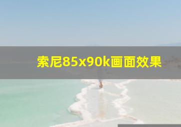 索尼85x90k画面效果