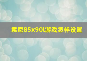 索尼85x90l游戏怎样设置