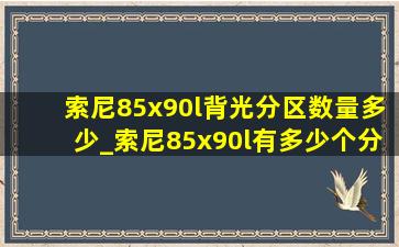 索尼85x90l背光分区数量多少_索尼85x90l有多少个分区