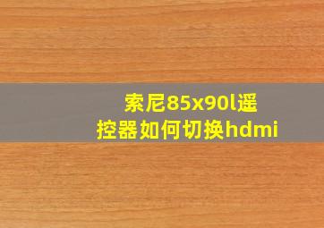 索尼85x90l遥控器如何切换hdmi