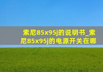 索尼85x95j的说明书_索尼85x95j的电源开关在哪