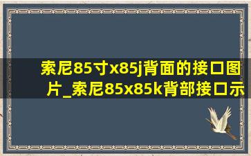 索尼85寸x85j背面的接口图片_索尼85x85k背部接口示意图