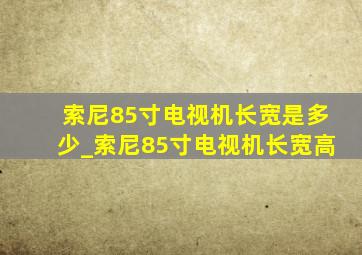 索尼85寸电视机长宽是多少_索尼85寸电视机长宽高