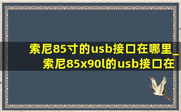 索尼85寸的usb接口在哪里_索尼85x90l的usb接口在哪里