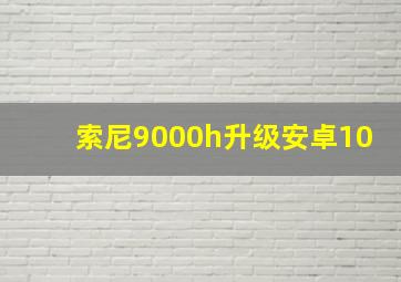 索尼9000h升级安卓10