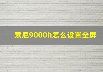 索尼9000h怎么设置全屏