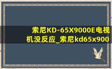 索尼KD-65X9000E电视机没反应_索尼kd65x9000e无法开机