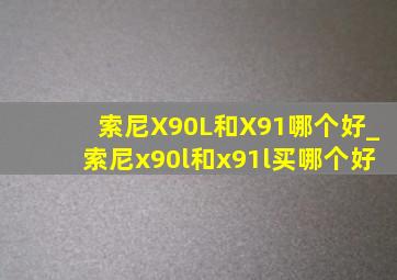 索尼X90L和X91哪个好_索尼x90l和x91l买哪个好