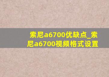 索尼a6700优缺点_索尼a6700视频格式设置