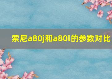 索尼a80j和a80l的参数对比