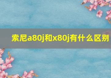 索尼a80j和x80j有什么区别