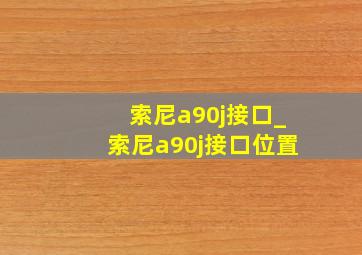 索尼a90j接口_索尼a90j接口位置