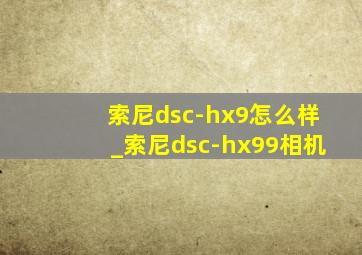 索尼dsc-hx9怎么样_索尼dsc-hx99相机