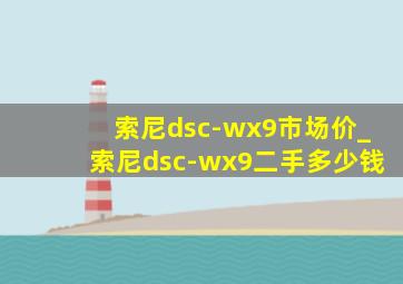 索尼dsc-wx9市场价_索尼dsc-wx9二手多少钱