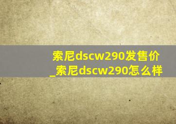 索尼dscw290发售价_索尼dscw290怎么样