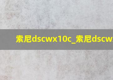 索尼dscwx10c_索尼dscwx700