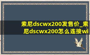 索尼dscwx200发售价_索尼dscwx200怎么连接wifi