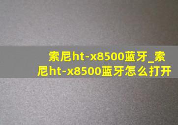 索尼ht-x8500蓝牙_索尼ht-x8500蓝牙怎么打开