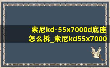 索尼kd-55x7000d底座怎么拆_索尼kd55x7000d底座怎么安装