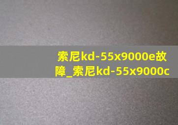 索尼kd-55x9000e故障_索尼kd-55x9000c