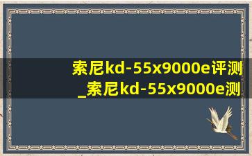 索尼kd-55x9000e评测_索尼kd-55x9000e测评