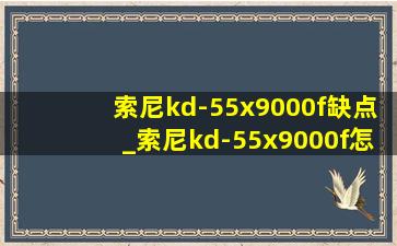 索尼kd-55x9000f缺点_索尼kd-55x9000f怎么样